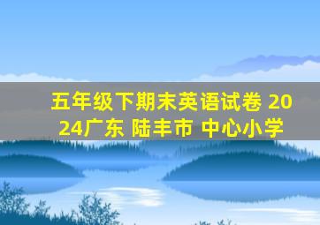 五年级下期末英语试卷 2024广东 陆丰市 中心小学